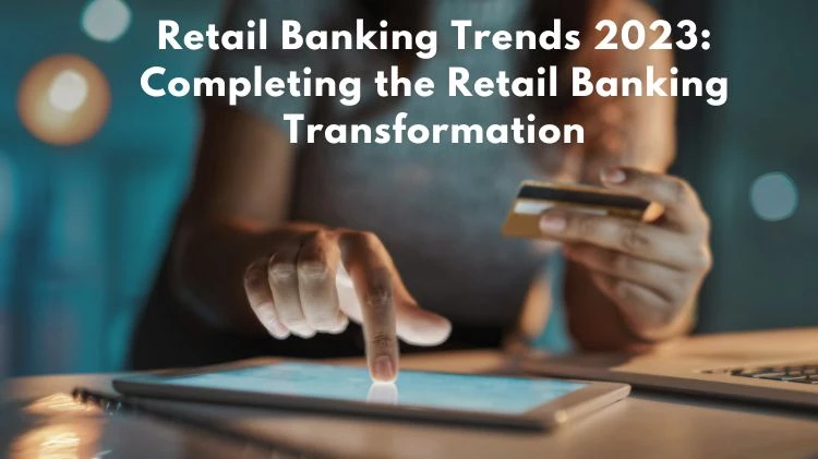 Retail Banking Trends: Completing the Retail Banking Transformation