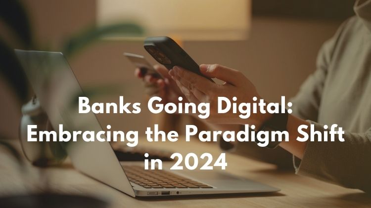 Banks Going Digital: Embracing the Paradigm Shift in 2024